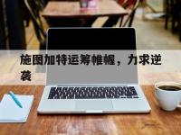 米兰体育课程-包含施图加特运筹帷幄，力求逆袭的词条