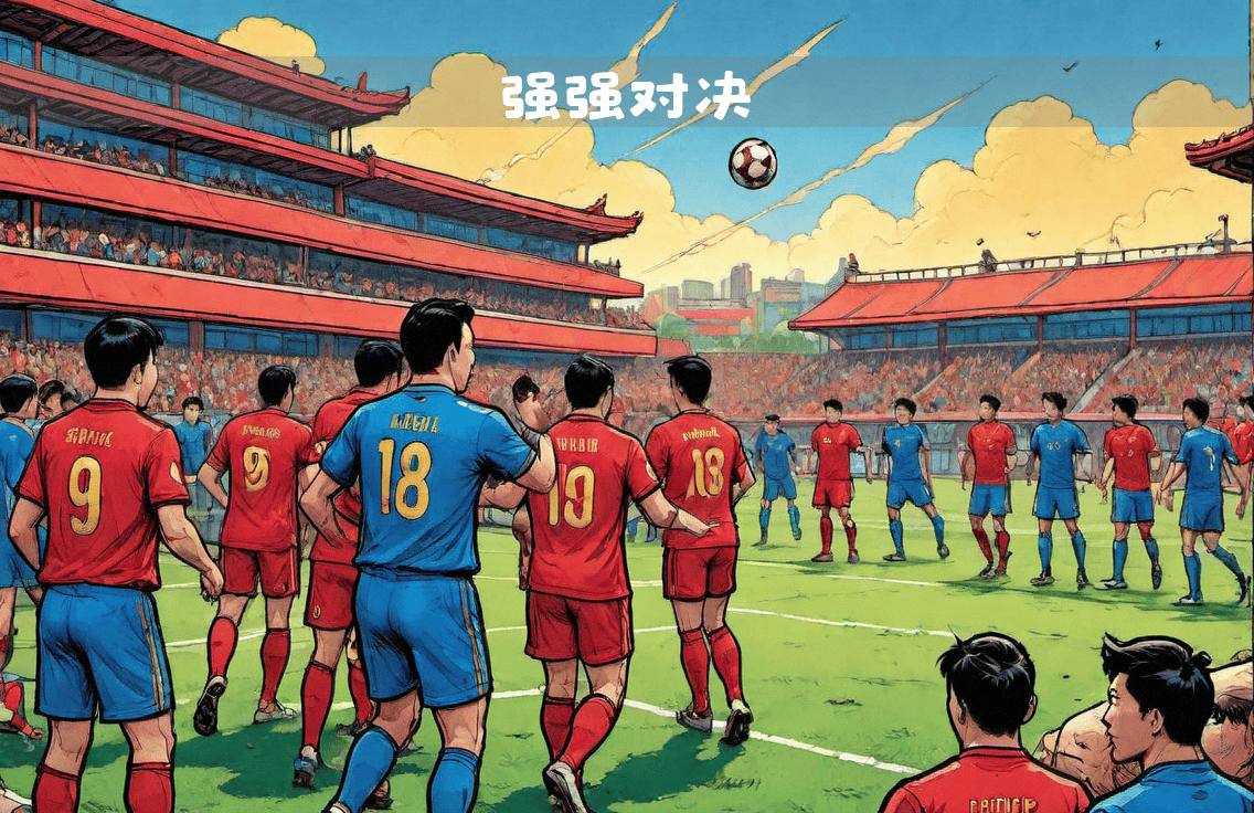 关于实力抗衡:两支劲旅的交锋引发无数期待的信息 关于实力抗衡:两支劲旅的交锋引发无数期待的信息